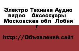 Электро-Техника Аудио-видео - Аксессуары. Московская обл.,Лобня г.